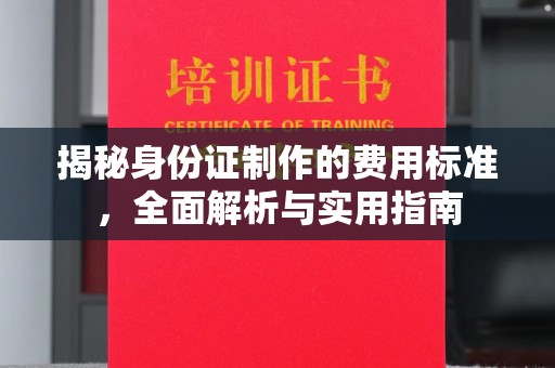 暖暖揭秘身份证制作的费用标准，全面解析与实用指南