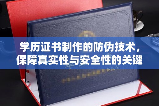 暖暖学历证书制作的防伪技术，保障真实性与安全性的关键