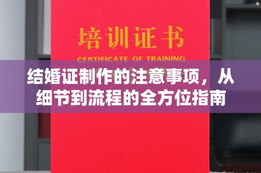暖暖结婚证制作的注意事项，从细节到流程的全方位指南