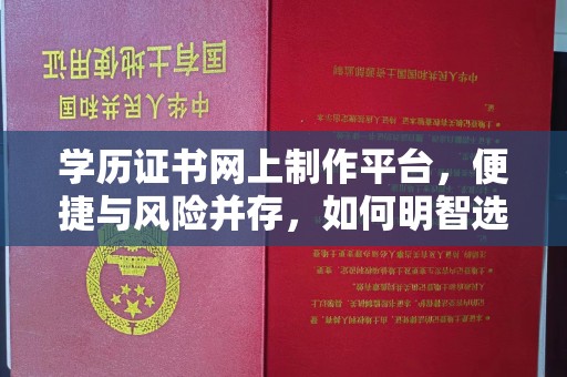 暖暖学历证书网上制作平台，便捷与风险并存，如何明智选择？