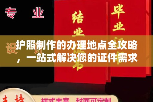 暖暖护照制作的办理地点全攻略，一站式解决您的证件需求