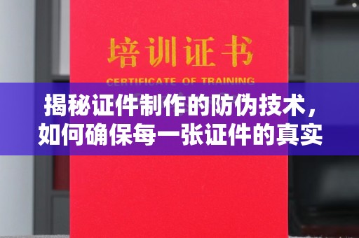 暖暖揭秘证件制作的防伪技术，如何确保每一张证件的真实性