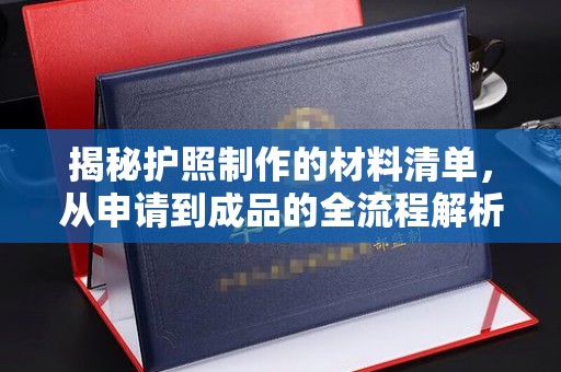 暖暖揭秘护照制作的材料清单，从申请到成品的全流程解析