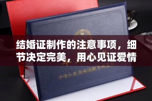 暖暖结婚证制作的注意事项，细节决定完美，用心见证爱情