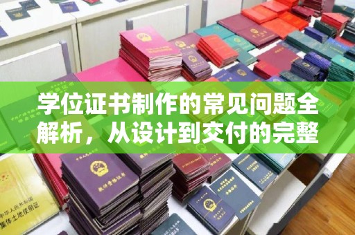 暖暖学位证书制作的常见问题全解析，从设计到交付的完整指南