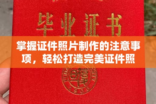 暖暖掌握证件照片制作的注意事项，轻松打造完美证件照