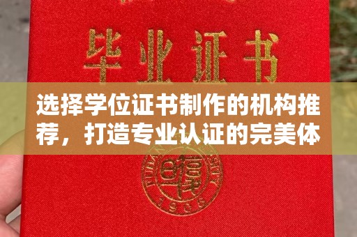 暖暖选择学位证书制作的机构推荐，打造专业认证的完美体验