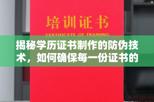暖暖揭秘学历证书制作的防伪技术，如何确保每一份证书的真实性