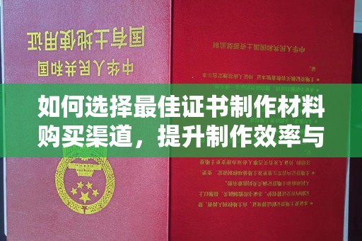 暖暖如何选择最佳证书制作材料购买渠道，提升制作效率与质量