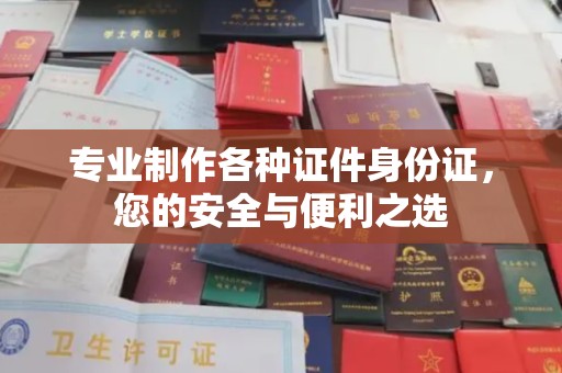 暖暖专业制作各种证件身份证，您的安全与便利之选