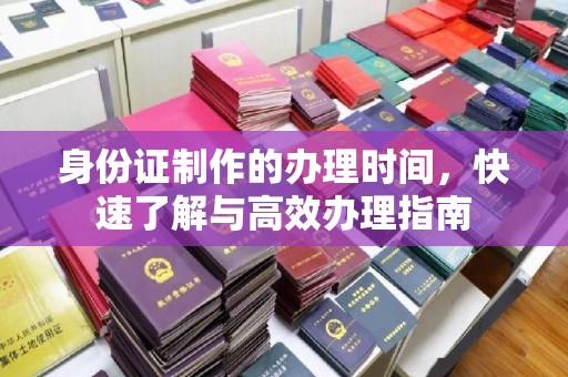 暖暖身份证制作的办理时间，快速了解与高效办理指南