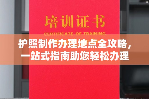 暖暖护照制作办理地点全攻略，一站式指南助您轻松办理